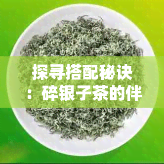 探寻搭配秘诀：碎银子茶的伴侣饮品