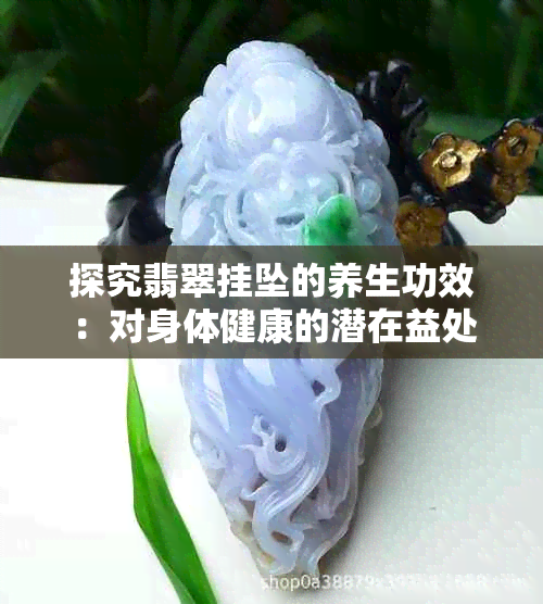 探究翡翠挂坠的养生功效：对身体健康的潜在益处