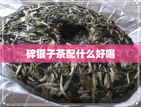 碎银子茶配什么好喝