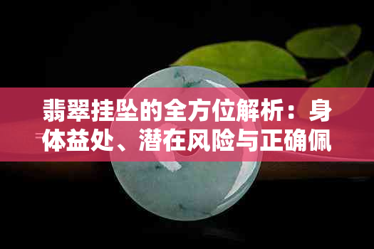 翡翠挂坠的全方位解析：身体益处、潜在风险与正确佩戴指南