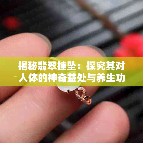 揭秘翡翠挂坠：探究其对人体的神奇益处与养生功效