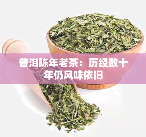 普洱陈年老茶:历经数十年仍风味依旧