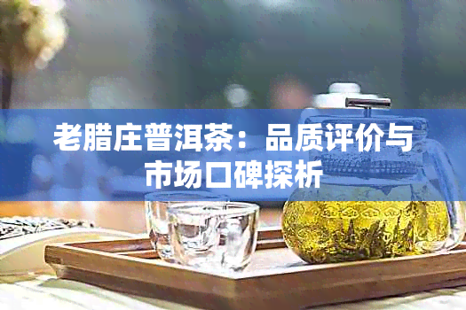 老腊庄普洱茶:品质评价与市场口碑探析