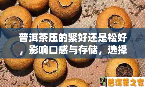 普洱茶压的紧好还是松好,影响口感与存储,选择需谨慎