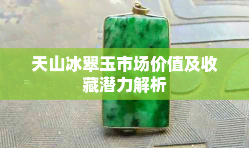 天山冰翠玉市场价值及收藏潜力解析