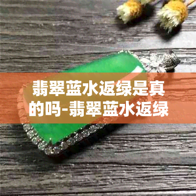 翡翠蓝水返绿是真的吗-翡翠蓝水返绿是真的吗还是假的