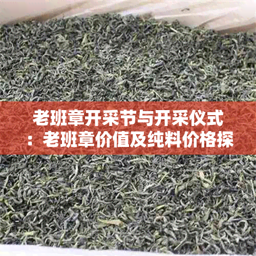 老班章开采节与开采仪式:老班章价值及纯料价格探讨