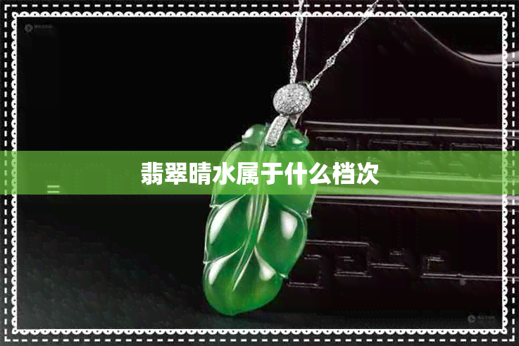 翡翠晴水属于什么档次 翡翠晴水属于什么档次
