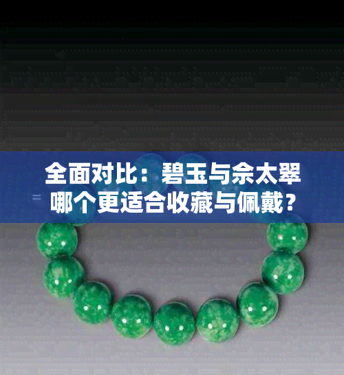 全面对比:碧玉与佘太翠哪个更适合收藏与佩戴?