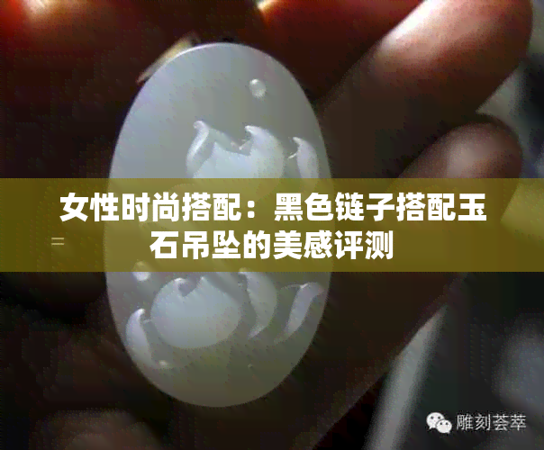 女性时尚搭配:黑色链子搭配玉石吊坠的美感评测