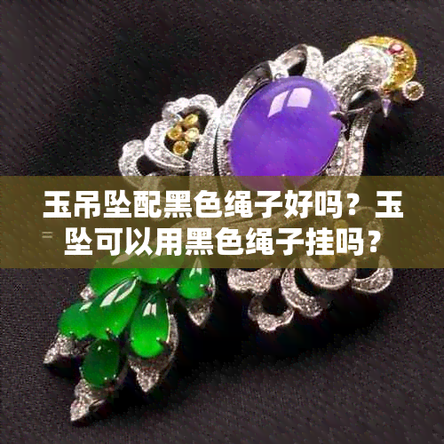 玉吊坠配黑色绳子好吗?玉坠可以用黑色绳子挂吗?