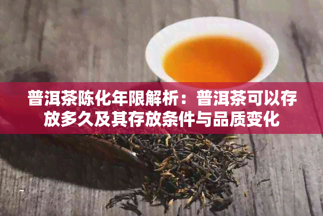 普洱茶陈化年限解析:普洱茶可以存放多久及其存放条件与品质变化