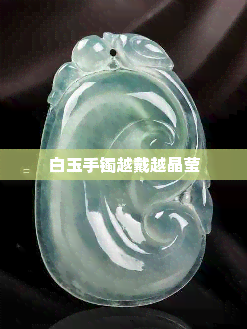 白玉手镯越戴越晶莹