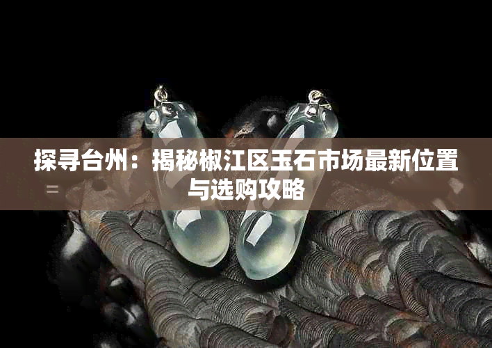 探寻台州:揭秘椒江区玉石市场最新位置与选购攻略
