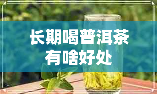 长期喝普洱茶有啥好处 长期喝普洱茶有啥好处