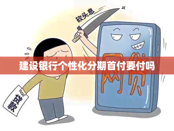 建设银行个性化分期首付要付吗