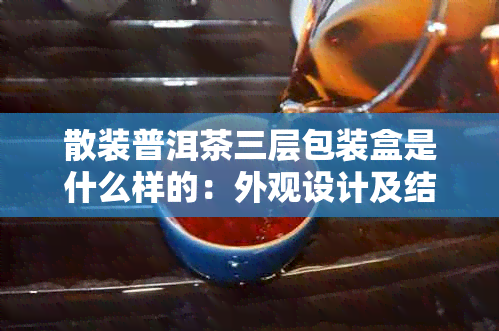 散装普洱茶三层包装盒是什么样的：外观设计及结构特点解析