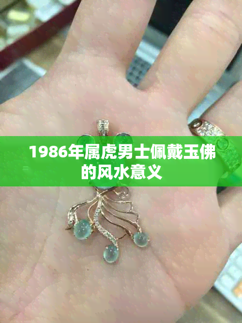 1986年属虎男士佩戴玉佛的风水意义