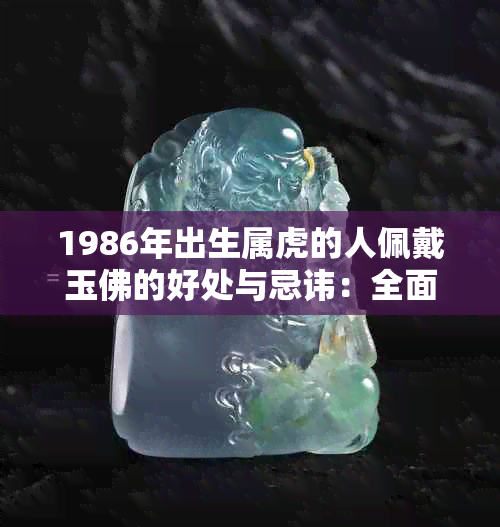1986年出生属虎的人佩戴玉佛的好处与忌讳：全面解析吉祥物搭配指南