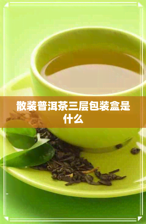 散装普洱茶三层包装盒是什么 散装普洱茶三层包装盒是什么