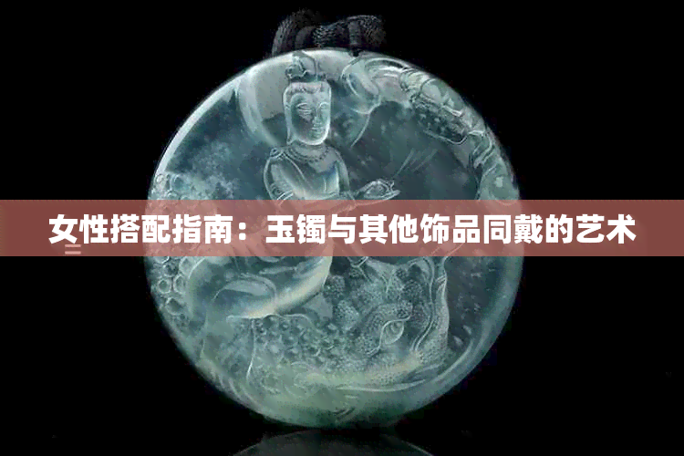 女性搭配指南:玉镯与其他饰品同戴的艺术
