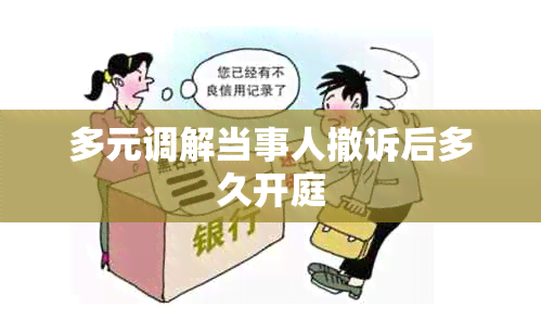 多元调解当事人撤诉后多久开庭