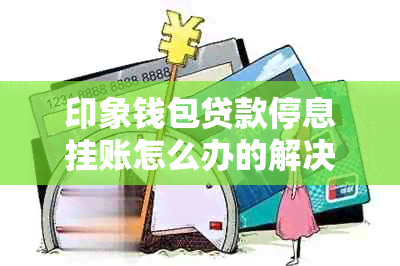 印象钱包贷款停息挂账怎么办的解决方法是什么