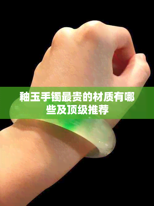 釉玉手镯最贵的材质有哪些及顶级推荐
