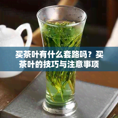 买茶叶有什么套路吗?买茶叶的技巧与注意事项