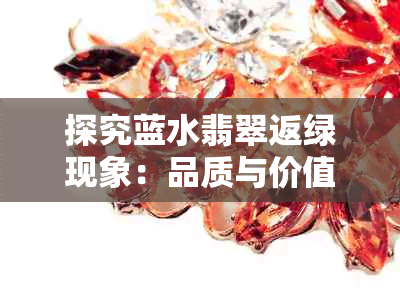 探究蓝水翡翠返绿现象:品质与价值评估解析