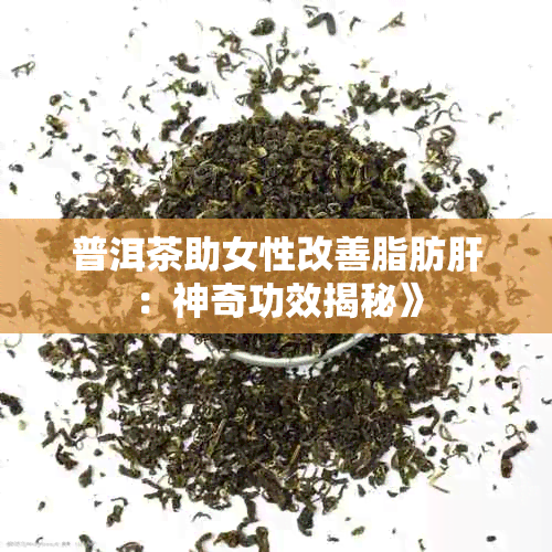 普洱茶助女性改善脂肪肝:神奇功效揭秘》