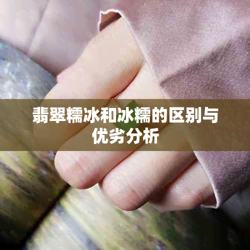 翡翠糯冰和冰糯的区别与优劣分析