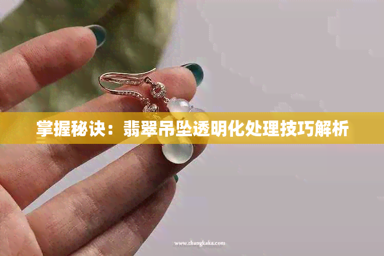 掌握秘诀：翡翠吊坠透明化处理技巧解析
