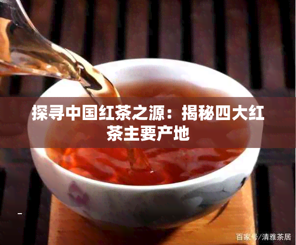 探寻中国红茶之源:揭秘四大红茶主要产地