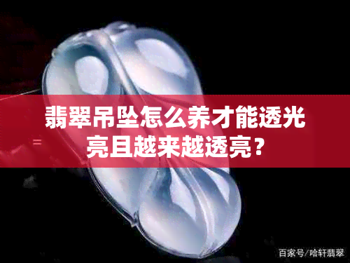 翡翠吊坠怎么养才能透光亮且越来越透亮?