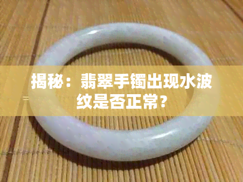 揭秘：翡翠手镯出现水波纹是否正常？