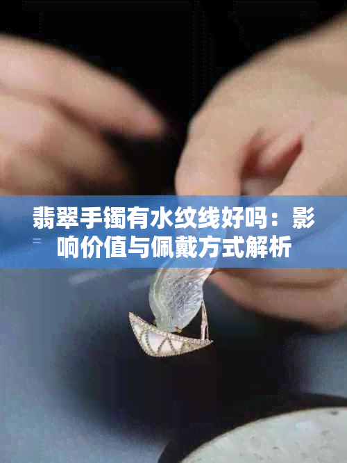 翡翠手镯有水纹线好吗：影响价值与佩戴方式解析