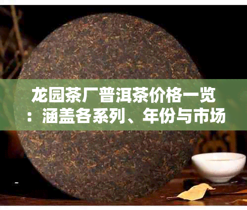 龙园茶厂普洱茶价格一览:涵盖各系列、年份与市场行情解析