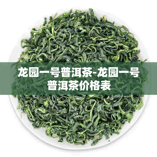 龙园一号普洱茶-龙园一号普洱茶价格表