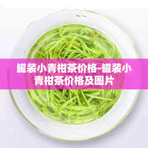 罐装小青柑茶价格-罐装小青柑茶价格及图片