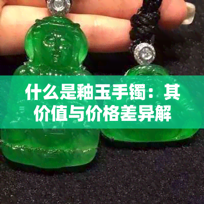 什么是釉玉手镯:其价值与价格差异解析
