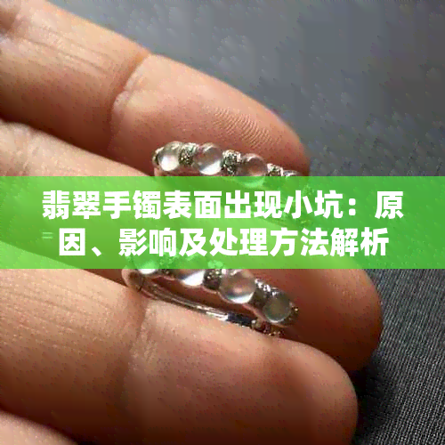 翡翠手镯表面出现小坑:原因、影响及处理方法解析