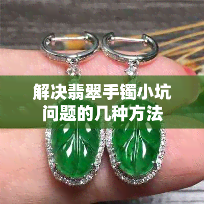 解决翡翠手镯小坑问题的几种方法