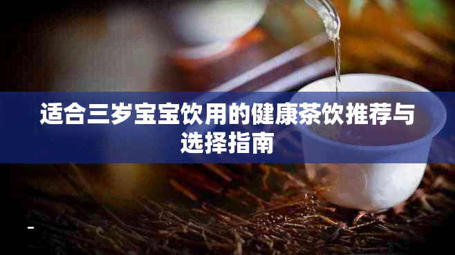 适合三岁宝宝饮用的健康茶饮推荐与选择指南