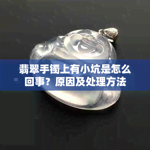 翡翠手镯上有小坑是怎么回事?原因及处理方法