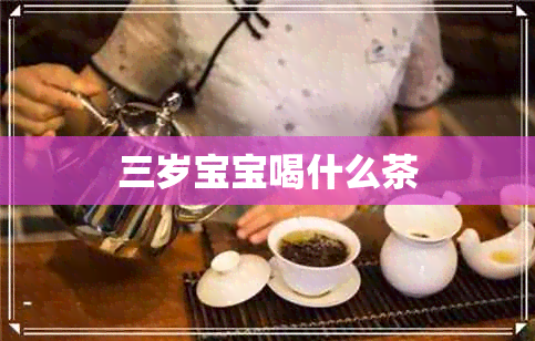 三岁宝宝喝什么茶 三岁宝宝喝什么茶