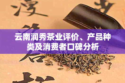 云南润秀茶业评价、产品种类及消费者口碑分析