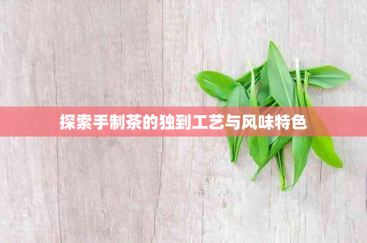探索手制茶的独到工艺与风味特色