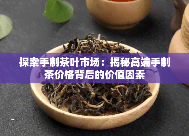 探索手制茶叶市场：揭秘高端手制茶价格背后的价值因素