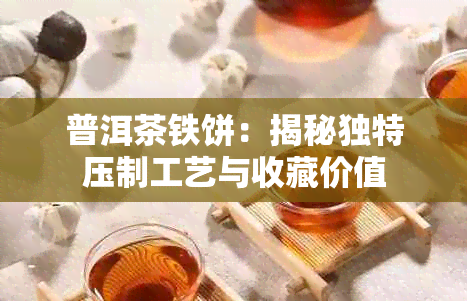 普洱茶铁饼:揭秘独特压制工艺与收藏价值